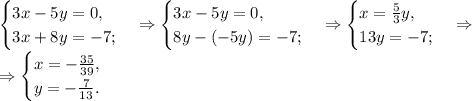 \begin{cases}3x-5y=0,\\3x+8y=-7;\end{cases}\Rightarrow\begin{cases}3x-5y=0,\\8y-(-5y)=-7;\end{cases}\Rightarrow\begin{cases}x=\frac{5}{3}y,\\13y=-7;\end{cases}\Rightarrow\\&#10;\Rightarrow\begin{cases}x=-\frac{35}{39},\\y=-\frac{7}{13}.\end{cases}