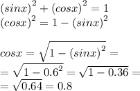 {(sinx)}^{2} + {(cosx)}^{2} = 1 \\ {(cosx)}^{2} = 1 - {(sinx)}^{2} \\ \\ cosx = \sqrt{1 - {(sinx)}^{2} } = \\ = \sqrt{1 - {0.6}^{2} } = \sqrt{1 - 0.36} = \\ = \sqrt{0.64} = 0.8 \\