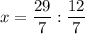 \displaystyle x=\frac{29}{7} :\frac{12}{7}