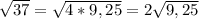 \sqrt{37} =\sqrt{4*9,25} =2 \sqrt{9,25}