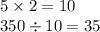 5 \times 2 = 10 \\ 350 \div 10 = 35