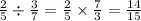 \frac{2}{5} \div \frac{3}{7} = \frac{2}{5} \times \frac{7}{3} = \frac{14}{15}