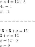 x \times 4 = 12 \div 3 \\ 4x = 4 \\ x = 1 \\ \\ - - - - - - - - - \\ \\ 15 \div 5 + x = 12 \\ 3 + x = 12 \\ x = 12 - 3 \\ x = 9