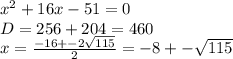 {x}^{2} + 16x - 51 = 0 \\D= 256 + 204 = 460 \\ x = \frac{ - 16 + - 2 \sqrt{115} }{2} = - 8 + - \sqrt{115}