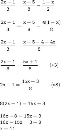 \tt\displaystyle \frac{2x-1}{3}=\frac{x+5}{8}-\frac{1-x}{2}\\\\\\\frac{2x-1}{3}=\frac{x+5}{8}-\frac{4(1-x)}{8}\\\\\\\frac{2x-1}{3}=\frac{x+5-4+4x}{8}\\\\\\\frac{2x-1}{3}=\frac{5x+1}{8} \;\;\;\;\;\;\;\;(*3)\\\\\\2x-1=\frac{15x+3}{8} \;\;\;\;\;\;\;\;(*8)\\\\\\8(2x-1)=15x+3\\\\16x-8=15x+3\\16x-15x=3+8\\x=11