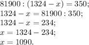 81900:(1324-x)=350;\\1324-x= 81900:350;\\1324-x=234 ;\\x=1324-234;\\x=1090.