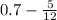 0.7 - \frac{5}{12}