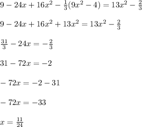 9 - 24x + 16 {x}^{2} - \frac{1}{3} (9 {x}^{2} - 4) =13 {x}^{2} - \frac{2}{3} \\ \\ 9 - 24x + 16 {x}^{2} + 13 {x}^{2} = 13 {x}^{2} - \frac{2}{3} \\ \\ \frac{31}{3} - 24x = - \frac{2}{3} \\ \\ 31 - 72x = - 2 \\ \\ - 72x = - 2 - 31 \\ \\ - 72x = - 33 \\ \\ x = \frac{11}{24}