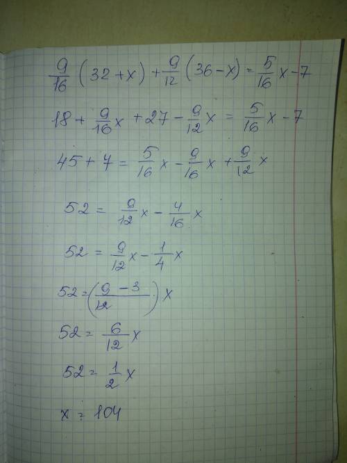 Найдите корень уравнения: 9/16*(32 + х) + 7/12*(36 - х) = 5/16х - 7 / - это дробь. * - это умножение