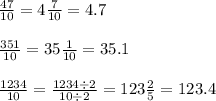 \frac{47}{10} = 4 \frac{7}{10} = 4.7\\ \\ \frac{351}{10} = 35\frac{1}{10} = 35.1\\ \\ \frac{1234}{10} = \frac{1234 \div 2}{10 \div 2} = 123 \frac{2}{5} = 123.4