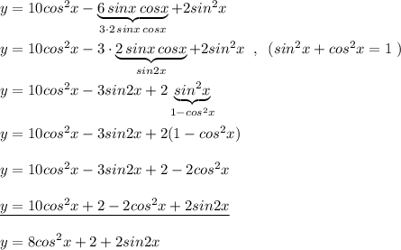 y=10cos^2x-\underbrace {6\, sinx\, cosx}_{3\cdot 2\, sinx\, cosx}+2sin^2x\\\\y=10cos^2x-3\cdot \underbrace {2\, sinx\, cosx}_{sin2x}+2sin^2x\; \; ,\; \; (sin^2x+cos^2x=1\; )\\\\y=10cos^2x-3\cdor sin2x+2\underbrace {sin^2x}_{1-cos^2x}\\\\y=10cos^2x-3sin2x+2(1-cos^2x)\\\\y=10cos^2x-3sin2x+2-2cos^2x\\\\\underline {y=10cos^2x+2-2cos^2x+2sin2x}\\\\y=8cos^2x+2+2sin2x