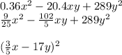 0.36x {}^{2} - 20.4xy + 289y {}^{2} \\ \frac{9}{25} x {}^{2} - \frac{102}{5} xy + 289y {}^{2} \\ \\( \frac{3}{5} x - 17y) {}^{2}