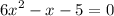 {6x}^{2} - x - 5 = 0