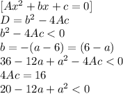 [ Ax^2 + bx + c = 0 ] \\&#10;D = b^2 - 4Ac \\&#10;b^2 - 4Ac < 0 \\&#10;b = -(a-6) = (6-a) \\&#10;36 - 12a + a^2 - 4 Ac < 0 \\&#10;4Ac = 16 \\&#10;20 - 12a + a^2 < 0 \\