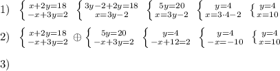 1)\; \; \left \{ {{x+2y=18} \atop {-x+3y=2}} \right. \; \left \{ {{3y-2+2y=18} \atop {x=3y-2}} \right. \; \left \{ {{5y=20} \atop {x=3y-2}} \right. \; \left \{ {{y=4} \atop {x=3\cdot 4-2}} \right. \; \left \{ {{y=4} \atop {x=10}} \right. \\\\2)\; \; \left \{ {{x+2y=18} \atop {-x+3y=2}} \right. \oplus \left \{ {{5y=20} \atop {-x+3y=2}} \right. \; \left \{ {{y=4} \atop {-x+12=2}} \right. \; \left \{ {{y=4} \atop {-x=-10}} \right. \; \left \{ {{y=4} \atop {x=10}} \right. \\\\3)