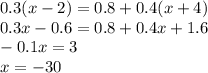 0.3(x - 2) = 0.8 + 0.4(x + 4) \\ 0.3x - 0.6 = 0.8 + 0.4x + 1.6 \\ - 0.1x = 3 \\ x = - 30