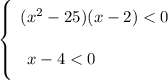 \left \{ {{\bigg{ \ (x^{2} - 25)(x - 2) < 0}} \atop {\bigg{x - 4 < 0 \ \ \ \ \ \ \ \ \ \ \ }}} \right.