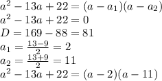 a^2-13a+22=(a-a_1)(a-a_2) \\ a^2-13a+22=0 \\ D=169-88=81 \\ a_1=\frac{13-9}{2} =2 \\ a_2=\frac{13+9}{2}=11 \\ a^2-13a+22=(a-2)(a-11)