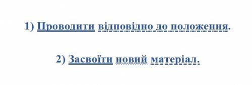 Підкресліть всі члени речення: 1) проводити відповідно до положення. 2) засвоїти новий матеріал.