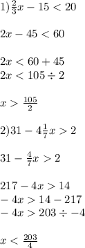 1) \frac{2}{3} x - 15 < 20 \\ \\ 2x - 45 < 60 \\ \\ 2x < 60 + 45 \\ 2x < 105 \div 2 \\ \\ x \frac{105}{2} \\ \\ 2)31 - 4 \frac{1}{7} x 2 \\ \\ 31 - \frac{4}{7} x 2 \\ \\ 217 - 4x 14 \\ - 4x 14 - 217 \\ - 4x 203 \div - 4 \\ \\ x < \frac{203}{4}