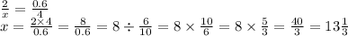 \frac{2}{x} = \frac{0.6}{4} \\ x = \frac{2 \times 4}{0.6} = \frac{8}{0.6} = 8 \div \frac{6}{10} = 8 \times \frac{10}{6} = 8 \times \frac{5}{3} = \frac{40}{3} = 13 \frac{1}{3}