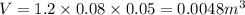 V = 1.2 \times 0.08 \times 0.05 = 0.0048 {m}^{3}