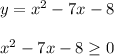 y=x^2-7x-8 \\ \\ x^2-7x-8 \geq 0