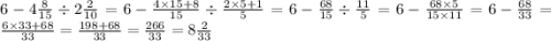 6 - 4 \frac{8}{15} \div 2 \frac{2}{10} = 6 - \frac{4 \times 15 + 8}{15} \div \frac{2 \times 5 + 1}{5} = 6 - \frac{68}{15} \div \frac{11}{5} = 6 - \frac{68 \times 5}{15 \times 11} = 6 - \frac{68}{33} = \frac{6 \times 33 + 68}{33} = \frac{198 + 68}{33} = \frac{266}{33} = 8 \frac{2}{33}