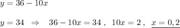 y=36-10x\\\\y=34\; \; \Rightarrow \; \; \; 36-10x=34\; ,\; \; 10x=2\; ,\; \; \underline {x=0,2}