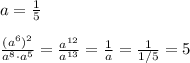 a=\frac{1}{5}\\\\\frac{(a^6)^2}{a^8\cdot a^5}=\frac{a^{12}}{a^{13}}=\frac{1}{a}=\frac{1}{1/5}=5