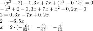 -(x^2-2)-0,3x+7x+(x^2-0,2x)=0 \\ -x^2+2-0,3x+7x+x^2-0,2x=0 \\ 2=0,3x-7x+0,2x \\ 2=-6,5x \\ x=2 \cdot (-\frac{10}{65})=-\frac{20}{65}=-\frac{4}{13}