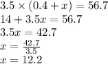 3.5 \times (0.4 + x) = 56.7 \\ 14 + 3.5x = 56.7 \\ 3.5x = 42.7 \\ x = \frac{42.7}{3.5} \\ x = 12.2