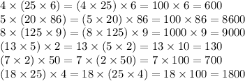 4\times(25\times6)=(4\times25)\times6=100\times6=600\\5\times(20\times86)=(5\times20)\times86=100\times86=8600\\8\times(125\times9)=(8\times125)\times9=1000\times9=9000\\(13\times5)\times2=13\times(5\times2)=13\times10=130\\(7\times2)\times50=7\times(2\times50)=7\times100=700\\(18\times25)\times4=18\times(25\times4)=18\times100=1800