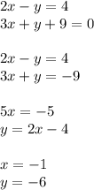 2x - y = 4 \\ 3x + y + 9 = 0 \\ \\ 2x - y = 4 \\ 3x + y = - 9 \\ \\ 5x = - 5 \\ y = 2 x - 4 \\ \\ x = - 1 \\ y = - 6