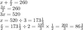 x + \frac{x}{2} = 260 \\ \frac{3x}{2} = 260 \\ 3x = 520 \\ x = 520 \div 3 = 173 \frac{1}{3} \\ \frac{x}{2} = 173\frac{1}{3} \div 2 = \frac{520}{3} \times \frac{1}{2} = \frac{260}{3} = 86 \frac{2}{3}