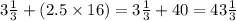 3 \frac{1}{3} + (2.5 \times 16) =3 \frac{1}{3} + 40 = 43 \frac{1}{3}