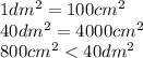 1dm {}^{2} = 100cm {}^{2} \\ 40dm {}^{2} = 4000cm {}^{2} \\ 800cm {}^{2} < 40dm {}^{2}