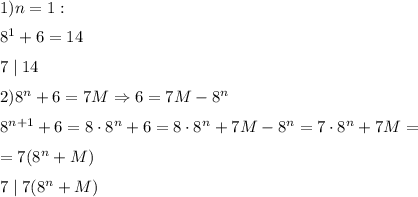 1) n=1:&#10;\medskip&#10;\\&#10;8^1+6=14&#10;\medskip&#10;\\&#10;7\mid14&#10;\medskip&#10;\\&#10;2)8^n+6=7M \Rightarrow 6=7M-8^n&#10;\medskip&#10;\\&#10;8^{n+1}+6=8\cdot8^n+6=8\cdot8^n+7M-8^n=7\cdot8^n+7M=\medskip\\=7(8^n+M)&#10;\medskip&#10;\\&#10;7 \mid 7(8^n+M)