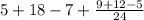 5 + 18 - 7 + \frac{9+ 12 - 5}{24}