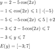 y=2-5\cos(2x)&#10;\medskip&#10;\\&#10;-1\leqslant\cos(2x)\leqslant1 \mid\cdot (-5)&#10;\medskip&#10;\\&#10;-5\leqslant-5\cos(2x)\leqslant 5\mid+2&#10;\medskip&#10;\\&#10;-3\leqslant2-5\cos(2x)\leqslant 7&#10;\medskip&#10;\\&#10;-3\leqslant y\leqslant 7&#10;\medskip&#10;\\&#10;E(y)=\left[-3;7\right]