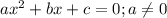 ax^2+bx+c=0; a \neq 0