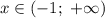 x \in (-1; \ +\infty)