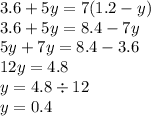 3.6 + 5y = 7(1.2 - y) \\ 3.6 + 5y = 8.4 - 7y \\ 5y + 7y = 8.4 - 3.6 \\ 12y = 4.8 \\ y = 4.8 \div 12 \\ y = 0.4