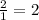 \frac{2}{1} =2