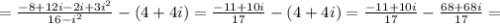 =\frac{-8+12i-2i+3i^2}{16-i^2} -(4+4i) =\frac{-11+10i}{17}-(4+4i)=\frac{-11+10i}{17}-\frac{68+68i}{17}=