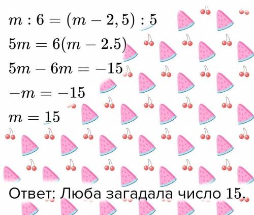 Люба загадала число т и разделили его на 6, а зина отняла от т число 2,5 и разделила разность на 5.