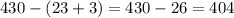 430 -(23+3)=430-26=404