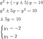 y^2+\left(-y\pm 5\right)y=10&#10;\medskip&#10;\\&#10;y^2\pm 5y-y^2=10&#10;\medskip&#10;\\&#10;\pm5y=10&#10;\medskip&#10;\\&#10;\begin{cases}y_1=-2\smallskip\\y_2=2\end{cases}