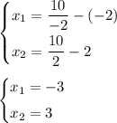 \begin{cases} x_1=\dfrac{10}{-2}-(-2)\smallskip\\x_2=\dfrac{10}{2}-2\end{cases}&#10;\medskip&#10;\\&#10;\begin{cases}x_1=-3\smallskip\\x_2=3\end{cases}