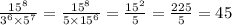 \frac{ {15}^{8} }{ {3}^{6} \times {5}^{7} } = \frac{ {15}^{8} }{5 \times {15}^{6} } = \frac{ {15}^{2} }{5} = \frac{225}{5} = 45